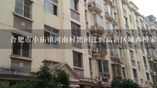 合肥市小庙镇河南村能回迁到高新区城西桥家园吗?