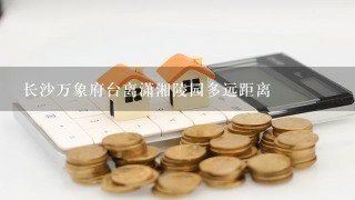 长沙万象府台离潇湘陵园多远距离