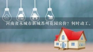 河南省永城市新城苏州花园房价？何时动工。？