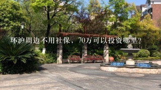 环沪周边不用社保，70万可以投资哪里？