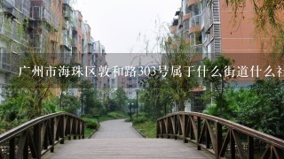 广州市海珠区敦和路303号属于什么街道什么社区?