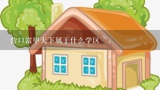 营口富甲天下属于什么学区