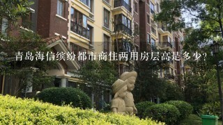 青岛海信缤纷都市商住两用房层高是多少?