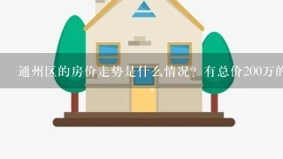 通州区的房价走势是什么情况？有总价200万的房子吗