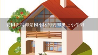 安阳安钢御景园小区的去哪里上小学啊