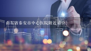 山东省泰安市中心医院附近房价?