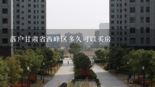 落户甘肃省西峰区多久可以买房