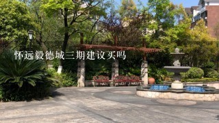 怀远毅德城3期建议买吗