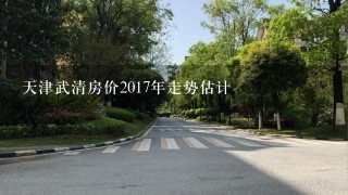 天津武清房价2017年走势估计