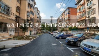 我在上海嘉定要去上海静安区高平路921号漫生活广场如何坐地铁