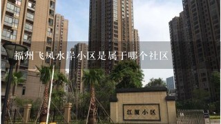 福州飞凤水岸小区是属于哪个社区