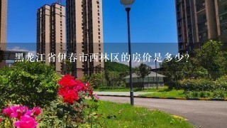 黑龙江省伊春市西林区的房价是多少？