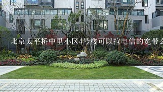 北京太平桥中里小区4号楼可以拉电信的宽带么?如若不能，那可以拉哪...