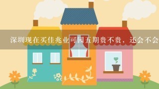 深圳现在买佳兆业可园5期贵不贵，还会不会降价，这