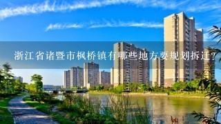 浙江省诸暨市枫桥镇有哪些地方要规划拆迁？什么时候开始？