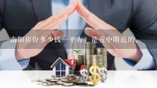 南阳房价多少钱1平方？是5中附近的。