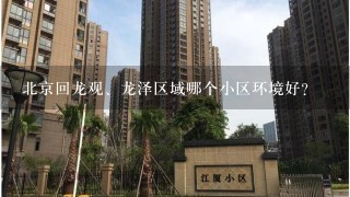 北京回龙观、龙泽区域哪个小区环境好？