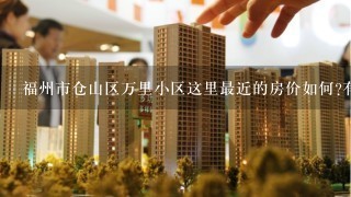 福州市仓山区万里小区这里最近的房价如何?有谁知道的，谢谢