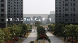 资阳皇龙工商丽景苑是哪1年