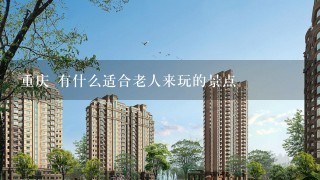 重庆 有什么适合老人来玩的景点