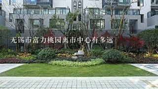 无锡市富力桃园离市中心有多远