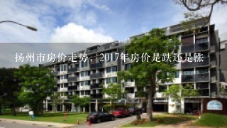 扬州市房价走势，2017年房价是跌还是涨