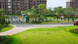 国家调控房价,为什么云南普洱县城房价却飞涨