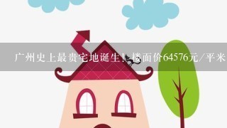 广州史上最贵宅地诞生！楼面价64576元/平米，这个地