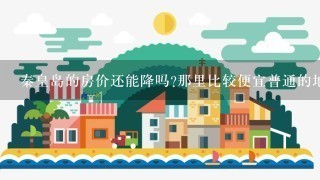 秦皇岛的房价还能降吗?那里比较便宜普通的地方只要有公交就可以了..