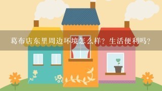 葛布店东里周边环境怎么样？生活便利吗？