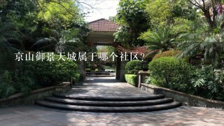 京山御景天城属于哪个社区？