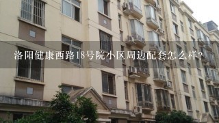 洛阳健康西路18号院小区周边配套怎么样？