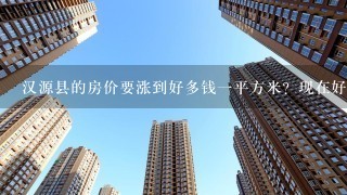 汉源县的房价要涨到好多钱1平方米？现在好多钱1平方米可以买？