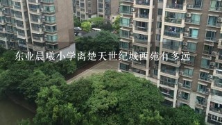 东业晨曦小学离楚天世纪城西苑有多远