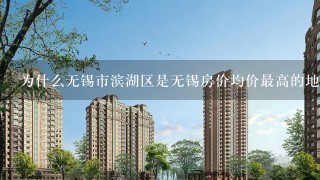 为什么无锡市滨湖区是无锡房价均价最高的地方