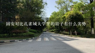 固安对比孔雀城大学里的房子有什么劣势