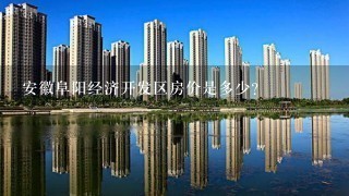 安徽阜阳经济开发区房价是多少？