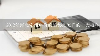 2012年河北定州房价的趋势是怎样的，大概多少钱1平米