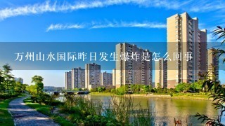 万州山水国际昨日发生爆炸是怎么回事