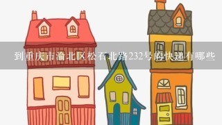 到重庆市渝北区松石北路232号的快递有哪些