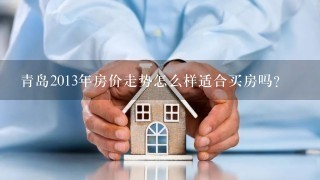 青岛2013年房价走势怎么样适合买房吗？
