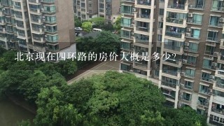 北京现在4环路的房价大概是多少？