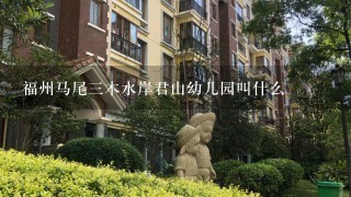 福州马尾3木水岸君山幼儿园叫什么