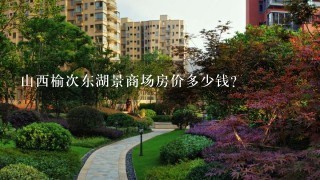 山西榆次东湖景商场房价多少钱？