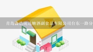 青岛鑫浩统达糖酒副食品有限公司台东1路分公司介绍？