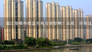 都江堰哪些楼盘有现房别墅啊？品质、价格这些怎么样？