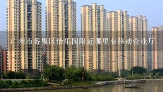 广州市番禺区怡乐园附近哪里有移动营业厅