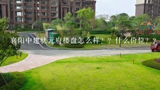 襄阳中建状元府楼盘怎么样？？什么价位？？什么时候