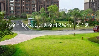 从徐州市万达公寓到徐州汉城坐什么车到