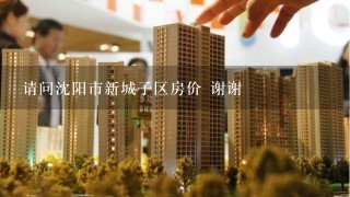 请问沈阳市新城子区房价 谢谢